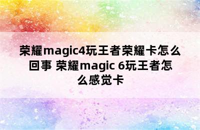 荣耀magic4玩王者荣耀卡怎么回事 荣耀magic 6玩王者怎么感觉卡